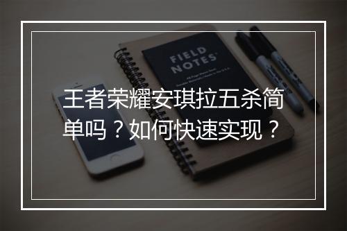 王者荣耀安琪拉五杀简单吗？如何快速实现？