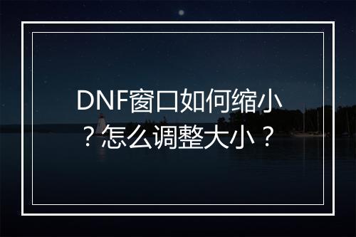 DNF窗口如何缩小？怎么调整大小？