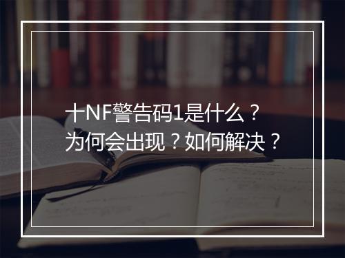 十NF警告码1是什么？为何会出现？如何解决？