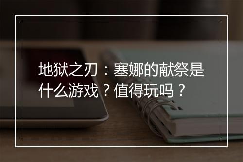 地狱之刃：塞娜的献祭是什么游戏？值得玩吗？