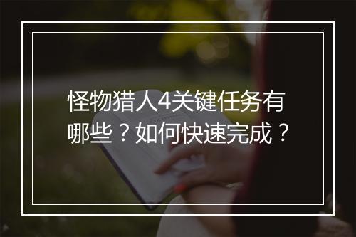 怪物猎人4关键任务有哪些？如何快速完成？