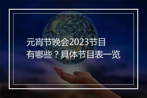 元宵节晚会2023节目有哪些？具体节目表一览