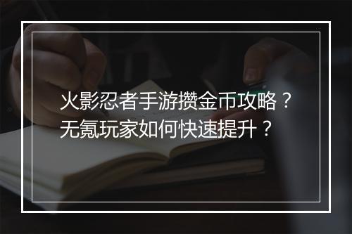 火影忍者手游攒金币攻略？无氪玩家如何快速提升？