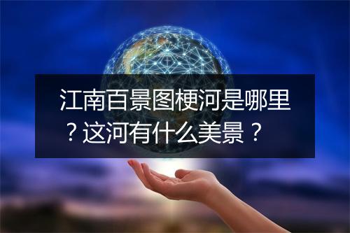 江南百景图梗河是哪里？这河有什么美景？