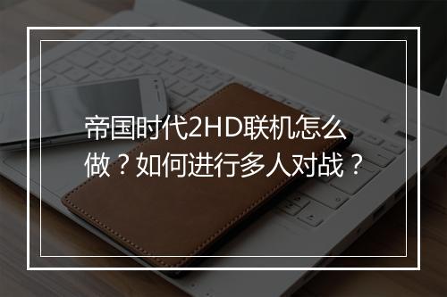 帝国时代2HD联机怎么做？如何进行多人对战？