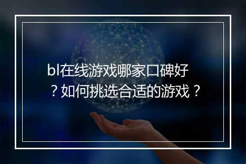 bl在线游戏哪家口碑好？如何挑选合适的游戏？