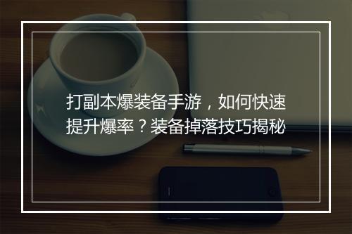 打副本爆装备手游，如何快速提升爆率？装备掉落技巧揭秘