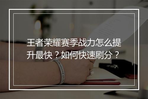 王者荣耀赛季战力怎么提升最快？如何快速刷分？