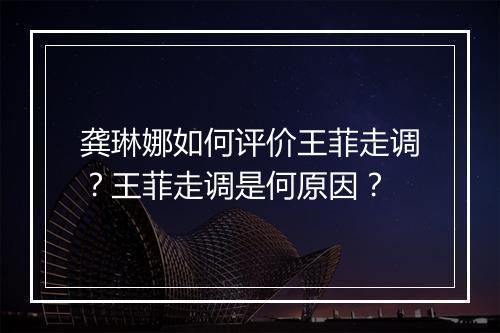 龚琳娜如何评价王菲走调？王菲走调是何原因？