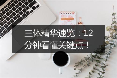三体精华速览：12分钟看懂关键点！
