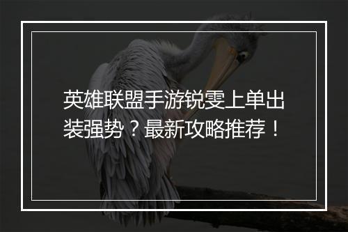 英雄联盟手游锐雯上单出装强势？最新攻略推荐！