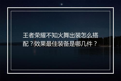 王者荣耀不知火舞出装怎么搭配？效果最佳装备是哪几件？