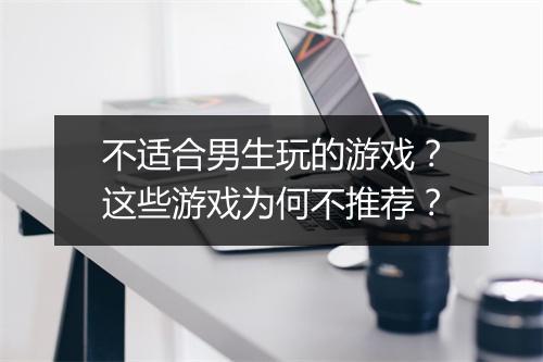 不适合男生玩的游戏？这些游戏为何不推荐？
