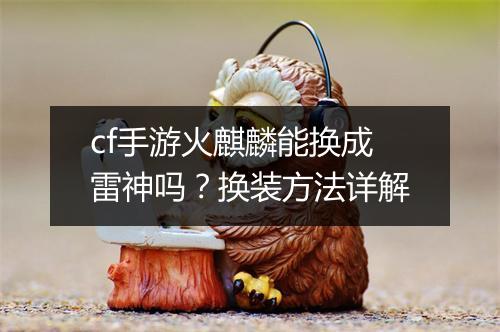 cf手游火麒麟能换成雷神吗？换装方法详解