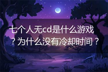 七个人无cd是什么游戏？为什么没有冷却时间？