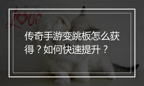 传奇手游变跳板怎么获得？如何快速提升？