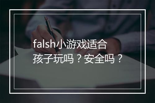 falsh小游戏适合孩子玩吗？安全吗？