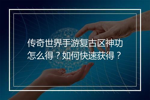 传奇世界手游复古区神功怎么得？如何快速获得？