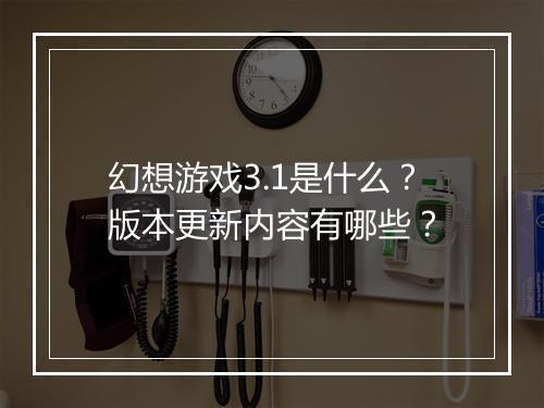 幻想游戏3.1是什么？版本更新内容有哪些？