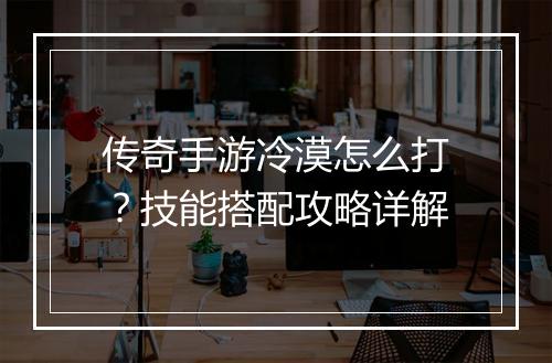 传奇手游冷漠怎么打？技能搭配攻略详解