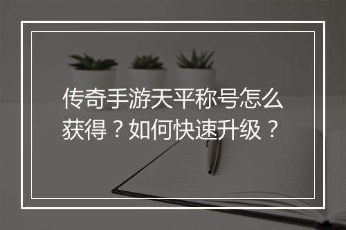 传奇手游天平称号怎么获得？如何快速升级？