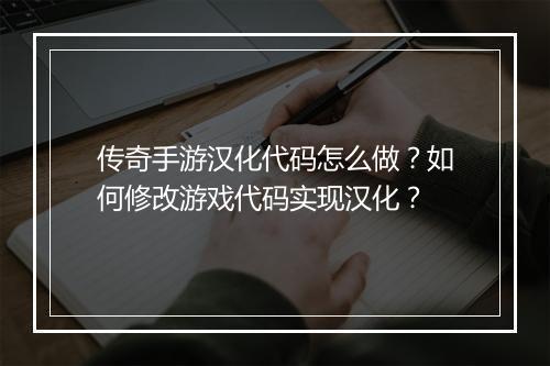 传奇手游汉化代码怎么做？如何修改游戏代码实现汉化？