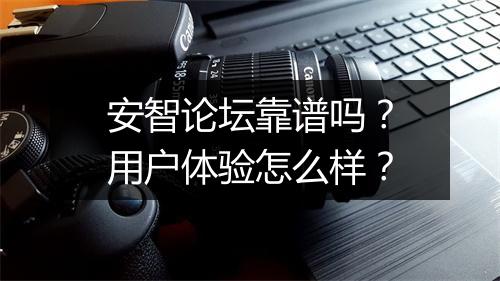 安智论坛靠谱吗？用户体验怎么样？