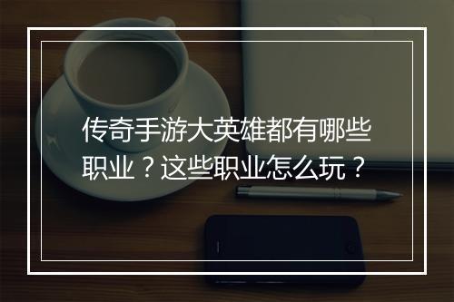 传奇手游大英雄都有哪些职业？这些职业怎么玩？