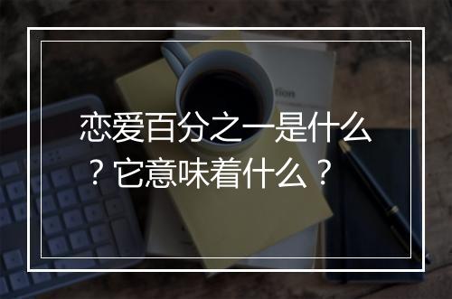 恋爱百分之一是什么？它意味着什么？