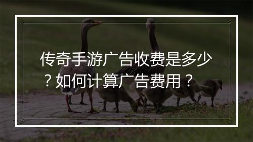 传奇手游广告收费是多少？如何计算广告费用？