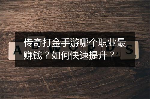 传奇打金手游哪个职业最赚钱？如何快速提升？