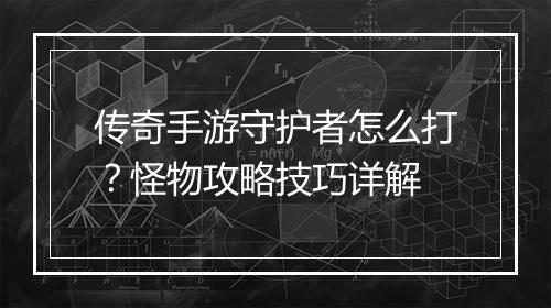 传奇手游守护者怎么打？怪物攻略技巧详解