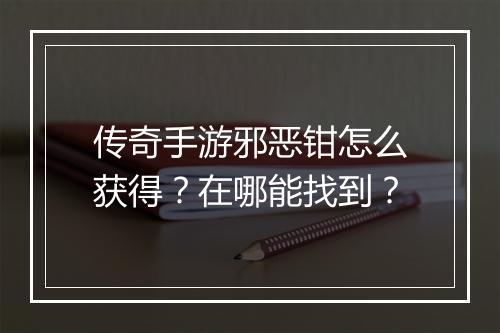 传奇手游邪恶钳怎么获得？在哪能找到？