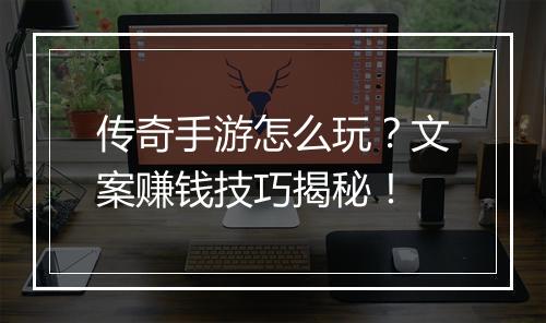 传奇手游怎么玩？文案赚钱技巧揭秘！