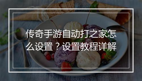传奇手游自动打之家怎么设置？设置教程详解