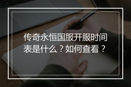 传奇永恒国服开服时间表是什么？如何查看？