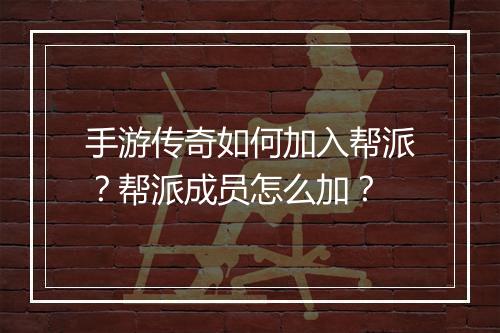 手游传奇如何加入帮派？帮派成员怎么加？