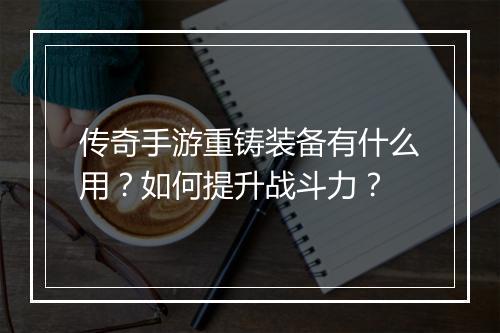传奇手游重铸装备有什么用？如何提升战斗力？