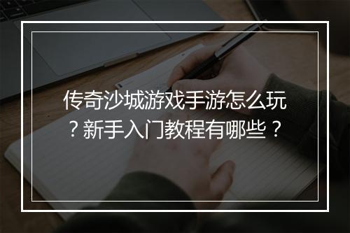 传奇沙城游戏手游怎么玩？新手入门教程有哪些？