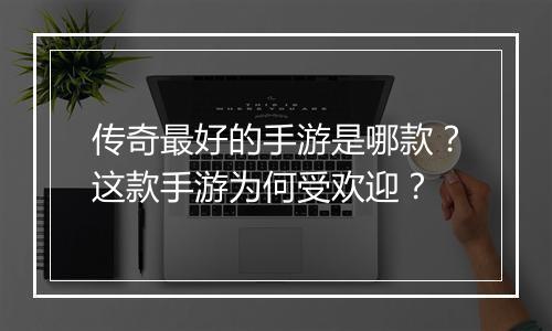 传奇最好的手游是哪款？这款手游为何受欢迎？
