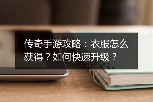 传奇手游攻略：衣服怎么获得？如何快速升级？