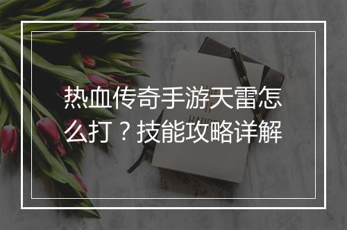 热血传奇手游天雷怎么打？技能攻略详解