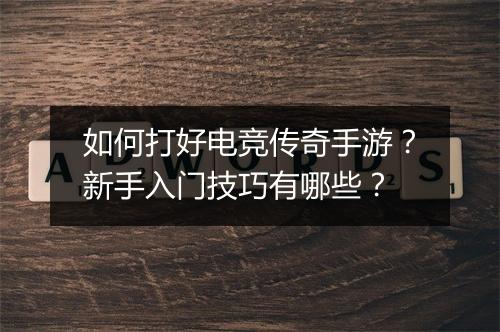 如何打好电竞传奇手游？新手入门技巧有哪些？