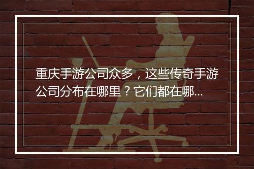重庆手游公司众多，这些传奇手游公司分布在哪里？它们都在哪里办公？