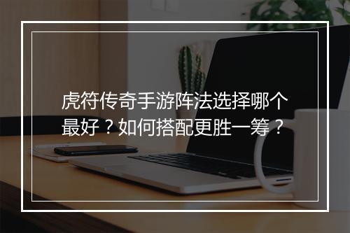 虎符传奇手游阵法选择哪个最好？如何搭配更胜一筹？