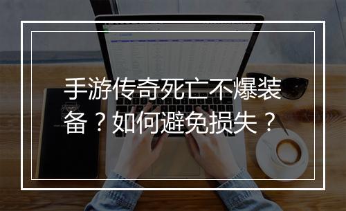 手游传奇死亡不爆装备？如何避免损失？