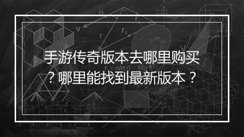 手游传奇版本去哪里购买？哪里能找到最新版本？