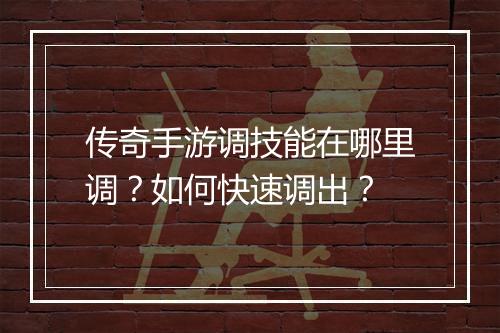 传奇手游调技能在哪里调？如何快速调出？