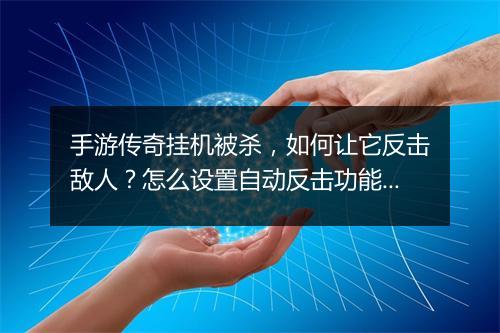 手游传奇挂机被杀，如何让它反击敌人？怎么设置自动反击功能？