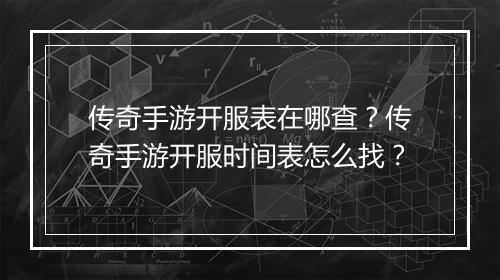 传奇手游开服表在哪查？传奇手游开服时间表怎么找？